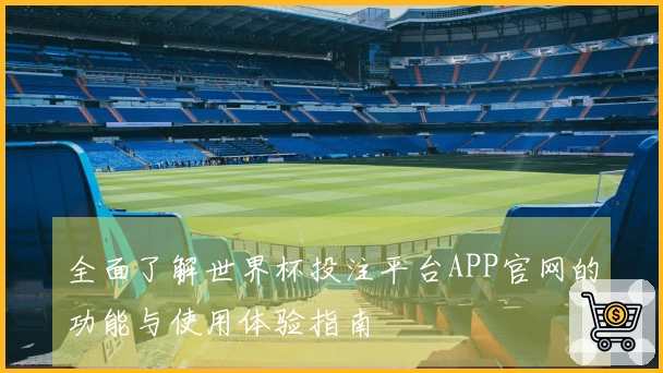 全面了解世界杯投注平台APP官网的功能与使用体验指南