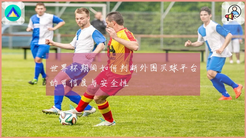 世界杯期间如何判断外围买球平台的可信度与安全性