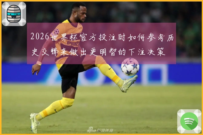 2026世界杯官方投注时如何参考历史交锋来做出更明智的下注决策