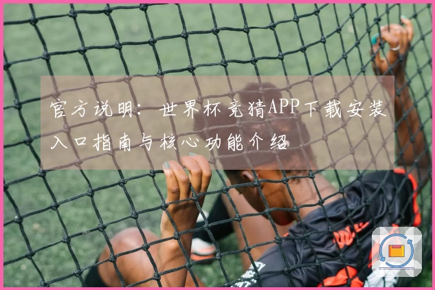 官方说明：世界杯竞猜APP下载安装入口指南与核心功能介绍