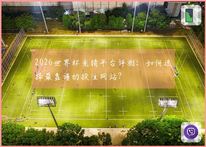 2026世界杯竞猜平台评测：如何选择最靠谱的投注网站？