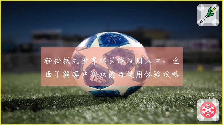 轻松找到世界杯买球注册入口，全面了解客户端功能与使用体验攻略