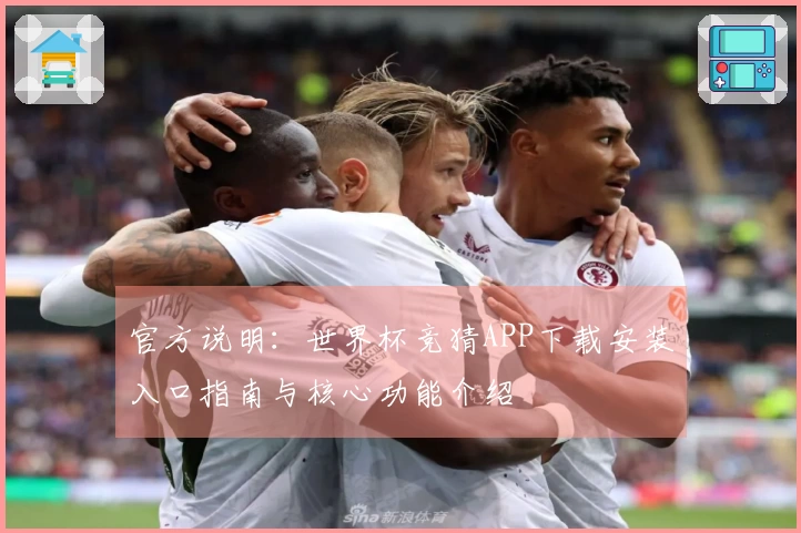 官方说明：世界杯竞猜APP下载安装入口指南与核心功能介绍