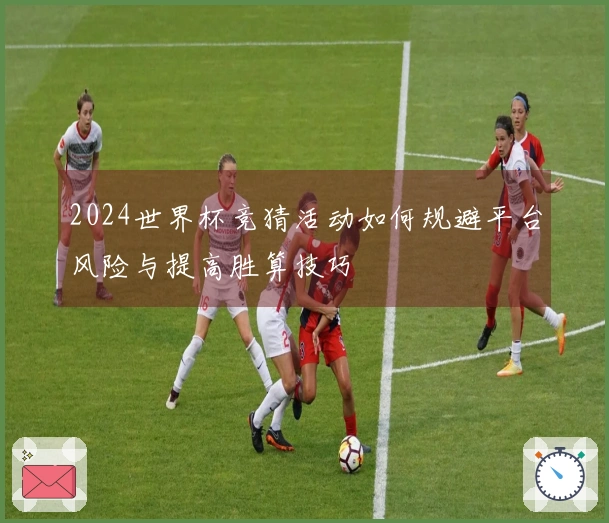 2024世界杯竞猜活动如何规避平台风险与提高胜算技巧