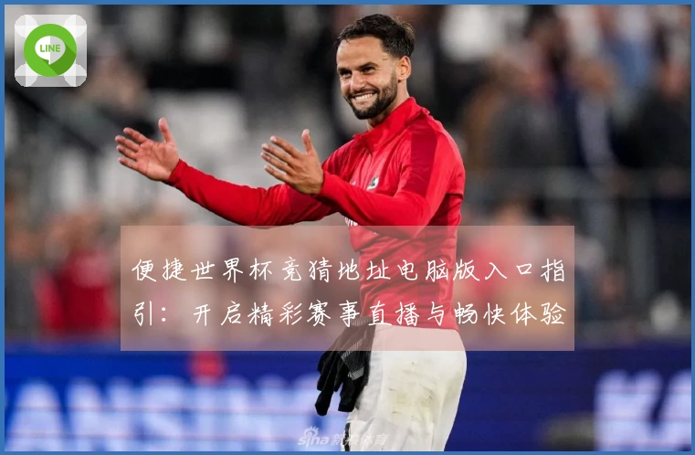 便捷世界杯竞猜地址电脑版入口指引：开启精彩赛事直播与畅快体验