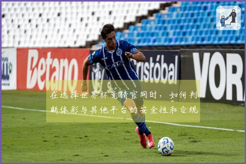 在选择世界杯竞猜官网时，如何判断体彩与其他平台的安全性和合规性？